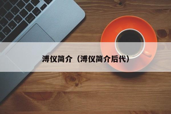 溥仪简介（溥仪简介后代）