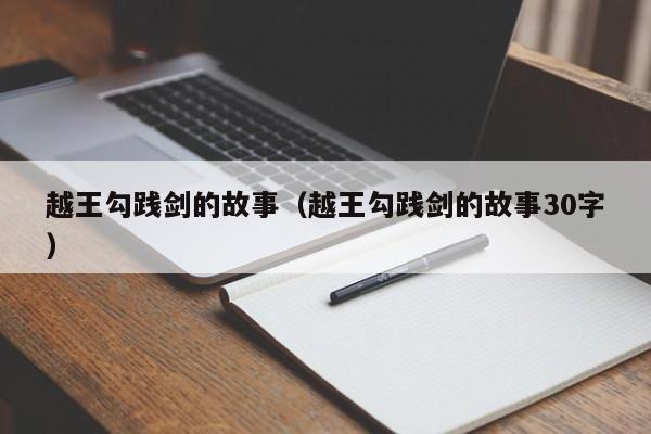 越王勾践剑的故事（越王勾践剑的故事30字）