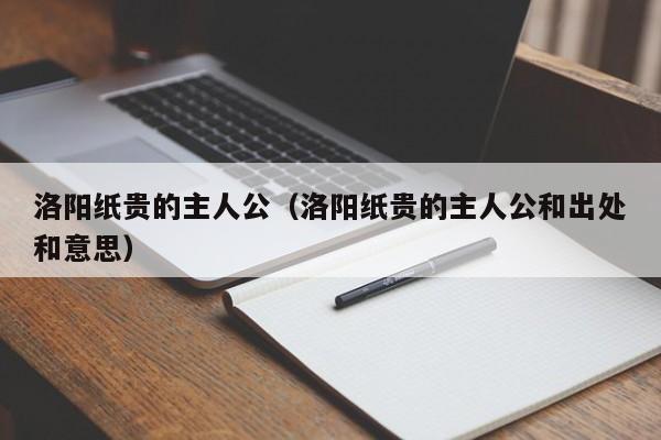 洛阳纸贵的主人公（洛阳纸贵的主人公和出处和意思）