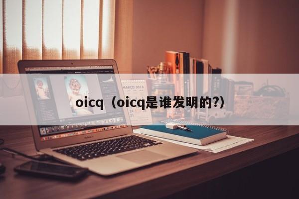 oicq（oicq是谁发明的?）