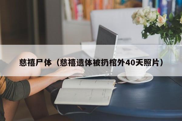 慈禧尸体（慈禧遗体被扔棺外40天照片）