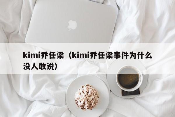 kimi乔任梁（kimi乔任梁事件为什么没人敢说）