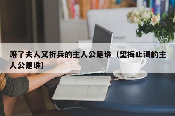 赔了夫人又折兵的主人公是谁（望梅止渴的主人公是谁）