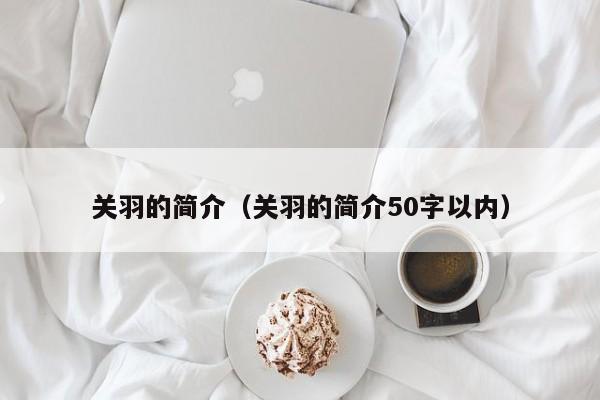 关羽的简介（关羽的简介50字以内）