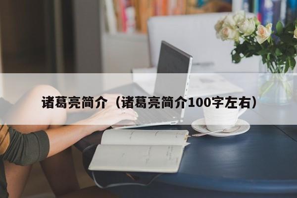 诸葛亮简介（诸葛亮简介100字左右）