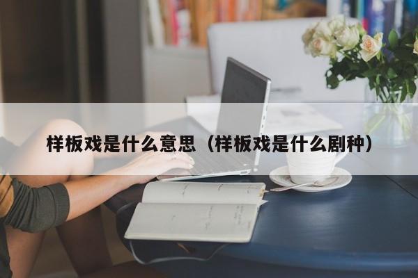 样板戏是什么意思（样板戏是什么剧种）