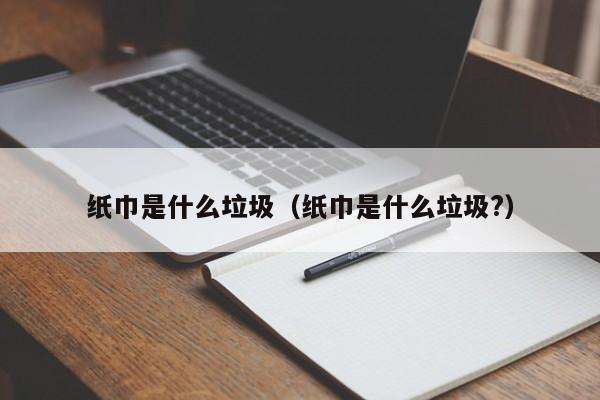 纸巾是什么垃圾（纸巾是什么垃圾?）