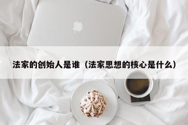 法家的创始人是谁（法家思想的核心是什么）