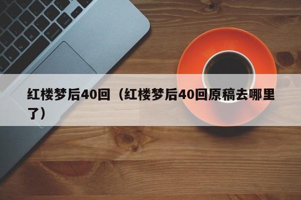 红楼梦后40回（红楼梦后40回原稿去哪里了）