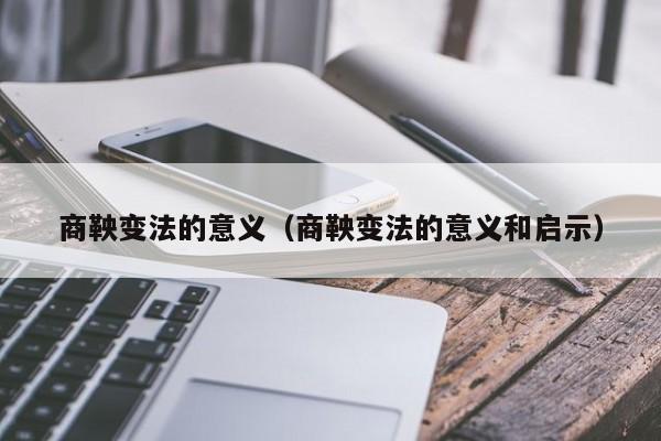 商鞅变法的意义（商鞅变法的意义和启示）