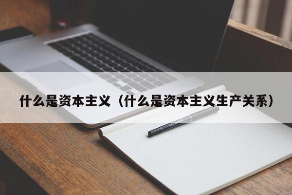 什么是资本主义（什么是资本主义生产关系）