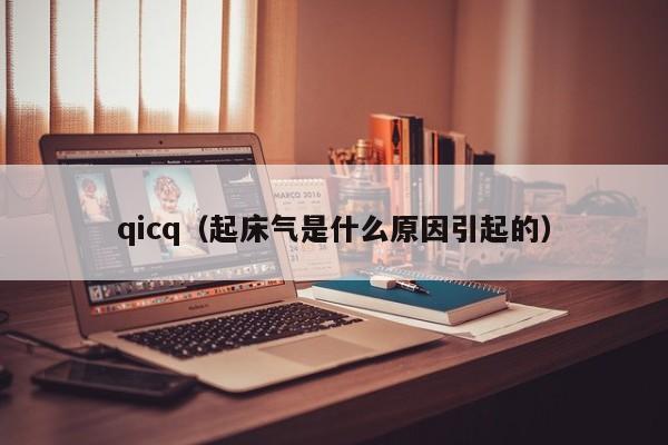 qicq（起床气是什么原因引起的）