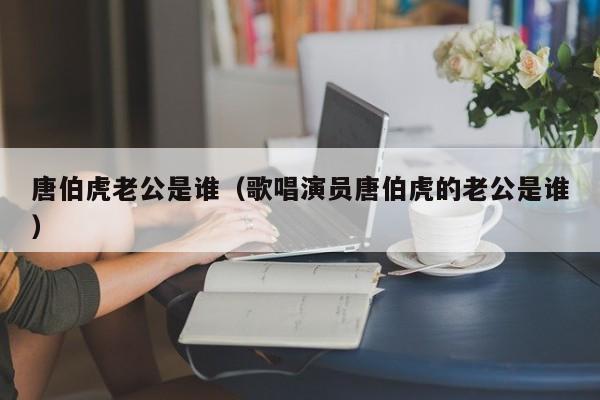 唐伯虎老公是谁（歌唱演员唐伯虎的老公是谁）