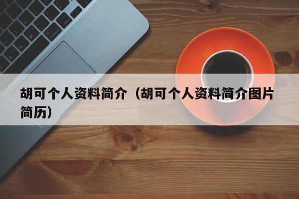 胡可个人资料简介（胡可个人资料简介图片 简历）