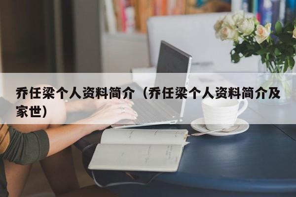 乔任梁个人资料简介（乔任梁个人资料简介及家世）