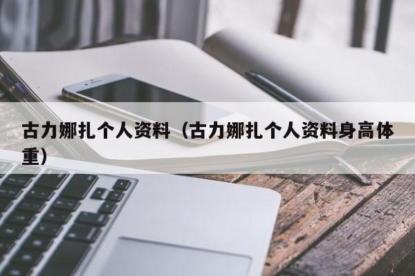 古力娜扎个人资料（古力娜扎个人资料身高体重）