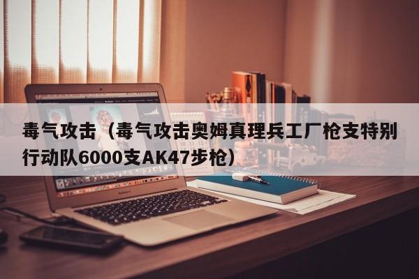 毒气攻击（毒气攻击奥姆真理兵工厂枪支特别行动队6000支AK47步枪）