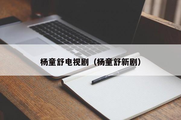 杨童舒电视剧（杨童舒新剧）