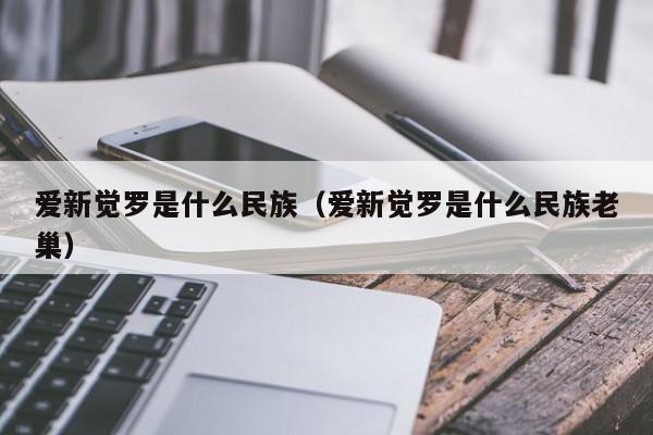 爱新觉罗是什么民族（爱新觉罗是什么民族老巢）