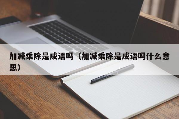 加减乘除是成语吗（加减乘除是成语吗什么意思）