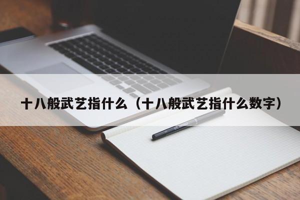 十八般武艺指什么（十八般武艺指什么数字）