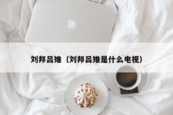 刘邦吕雉（刘邦吕雉是什么电视）