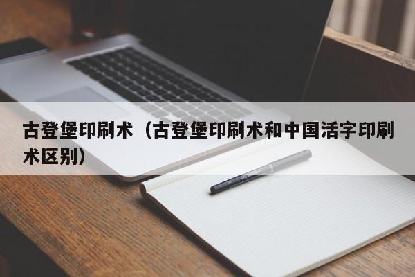 古登堡印刷术（古登堡印刷术和中国活字印刷术区别）