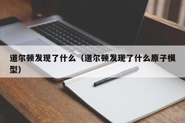 道尔顿发现了什么（道尔顿发现了什么原子模型）