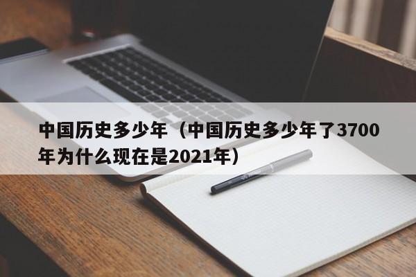 中国历史多少年（中国历史多少年了3700年为什么现在是2021年）