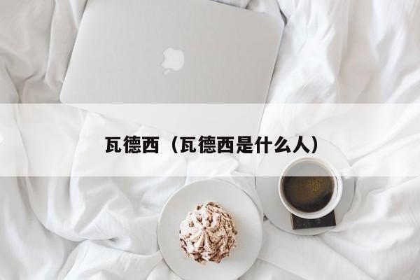 瓦德西（瓦德西是什么人）