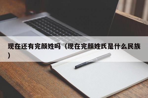 现在还有完颜姓吗（现在完颜姓氏是什么民族）