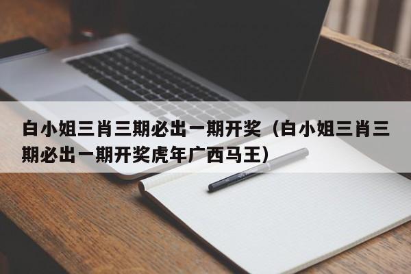 白小姐三肖三期必出一期开奖（白小姐三肖三期必出一期开奖虎年广西马王）