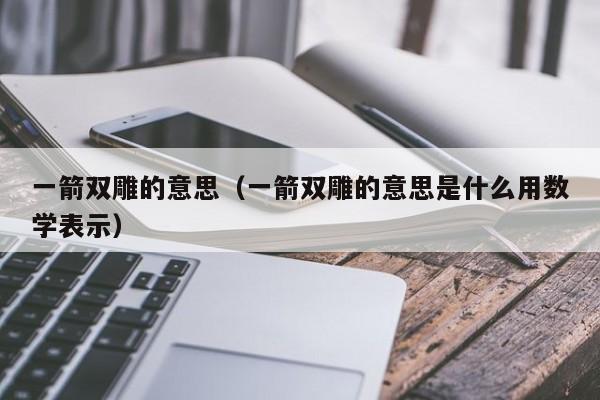 一箭双雕的意思（一箭双雕的意思是什么用数学表示）