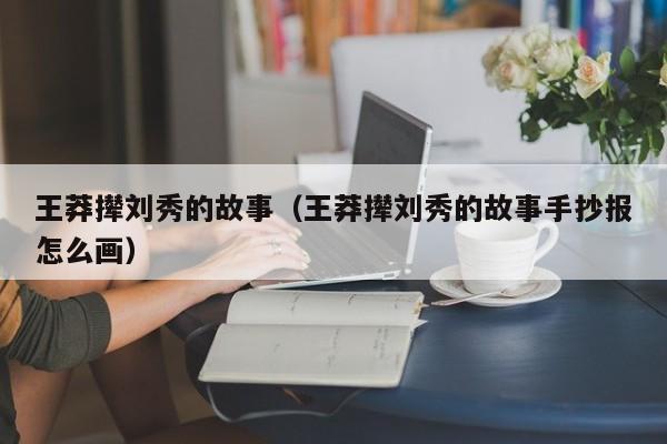 王莽撵刘秀的故事（王莽撵刘秀的故事手抄报怎么画）