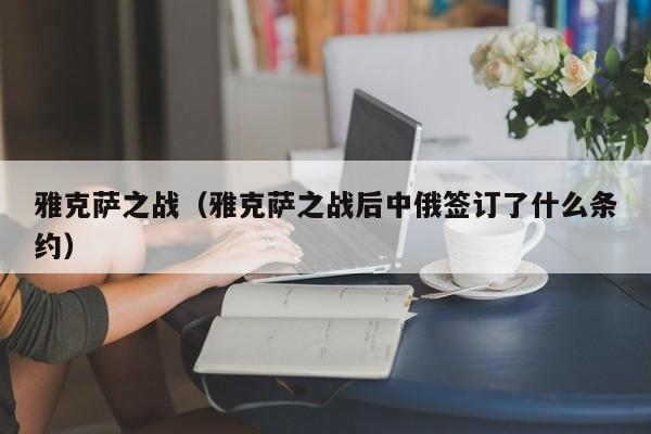 雅克萨之战（雅克萨之战后中俄签订了什么条约）