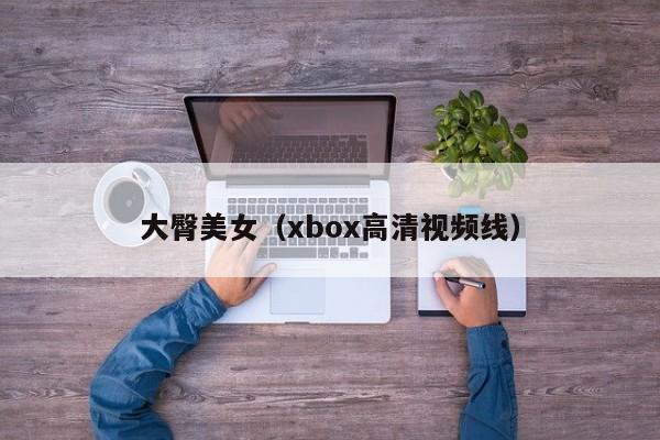 大臀美女（xbox高清视频线）