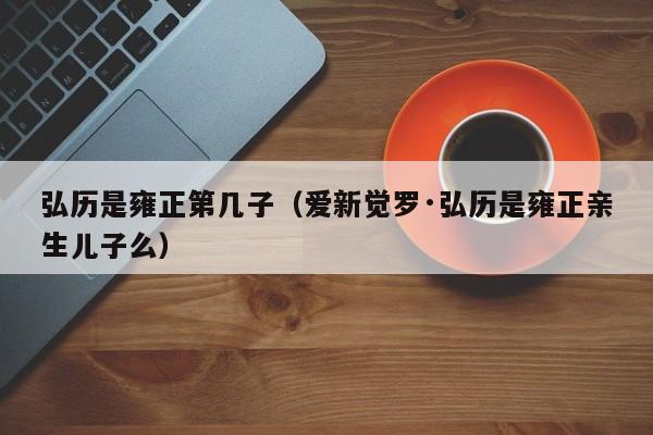 弘历是雍正第几子（爱新觉罗·弘历是雍正亲生儿子么）