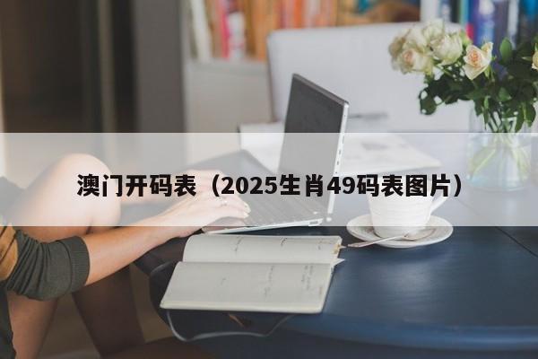 澳门开码表（2025生肖49码表图片）