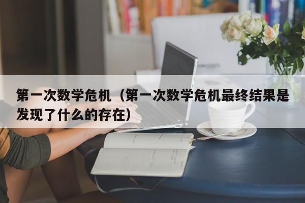 第一次数学危机（第一次数学危机最终结果是发现了什么的存在）