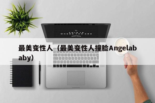 最美变性人（最美变性人撞脸Angelababy）