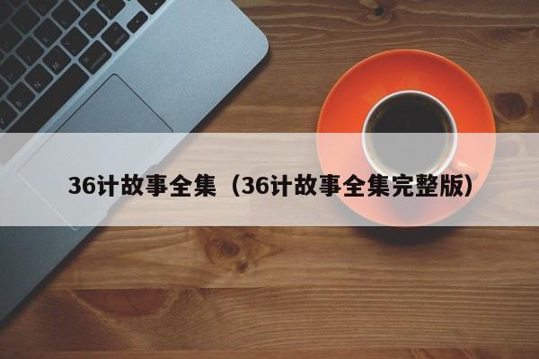 36计故事全集（36计故事全集完整版）